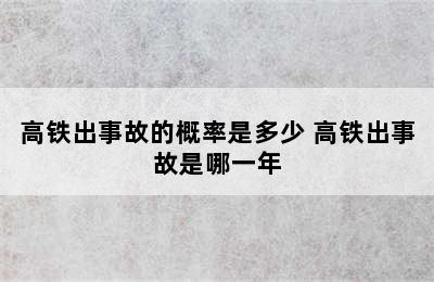 高铁出事故的概率是多少 高铁出事故是哪一年